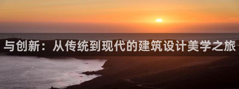 新航娱乐传媒怎么样：与创新：从传统到现代的建筑设计美学之旅
