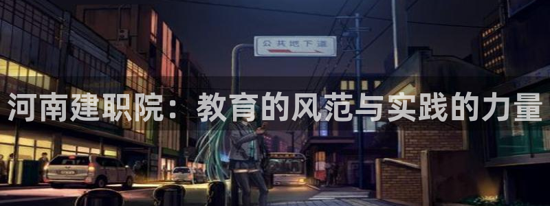 新航娱乐官网注册入口：河南建职院：教育的风范与实践的力量